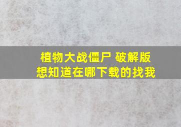 植物大战僵尸 破解版 想知道在哪下载的找我